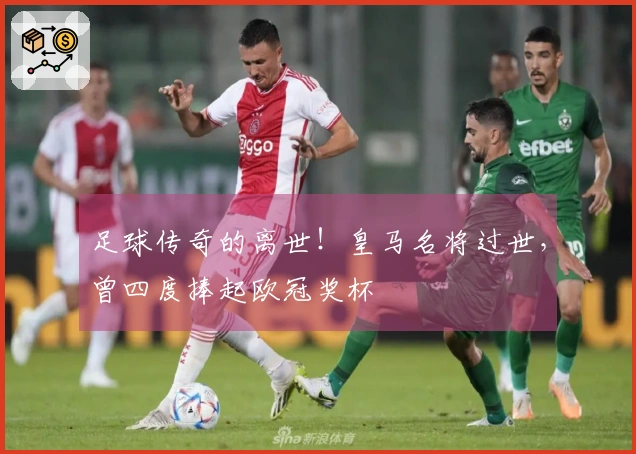 足球传奇的离世！皇马名将过世，曾四度捧起欧冠奖杯