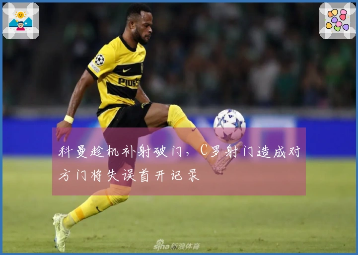 科曼趁机补射破门，C罗射门造成对方门将失误首开记录