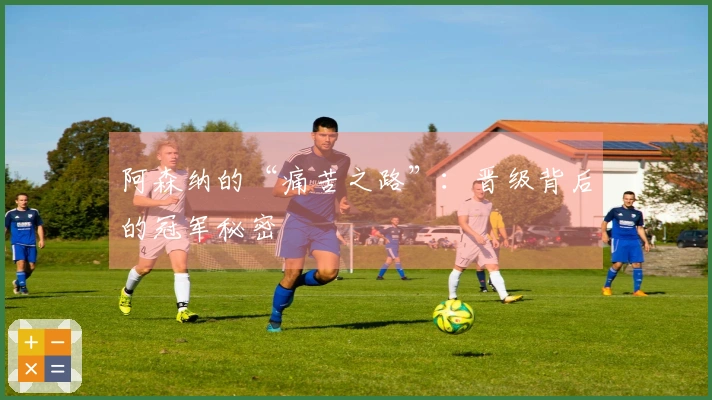 阿森纳的“痛苦之路”：晋级背后的冠军秘密