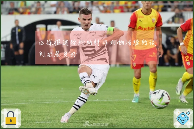 法媒报道称科纳特与利物浦续约谈判进展良好