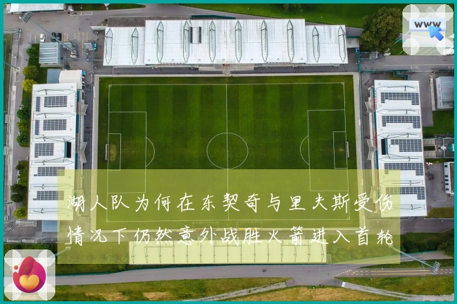 湖人队为何在东契奇与里夫斯受伤情况下仍然意外战胜火箭进入首轮？