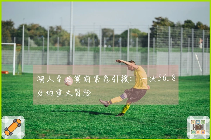 湖人季后赛前紧急引援：一次56.8分的重大冒险