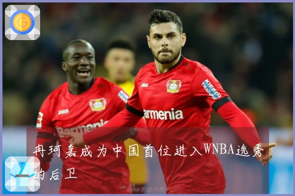 冉珂嘉成为中国首位进入WNBA选秀的后卫