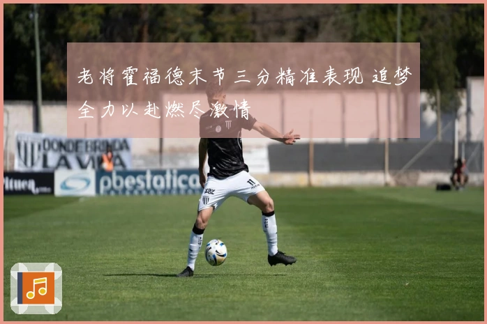 老将霍福德末节三分精准表现 追梦全力以赴燃尽激情