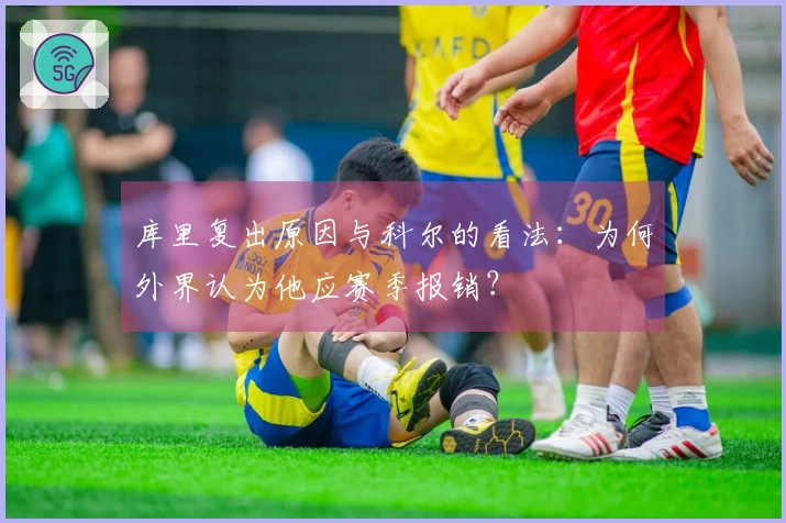 库里复出原因与科尔的看法：为何外界认为他应赛季报销？