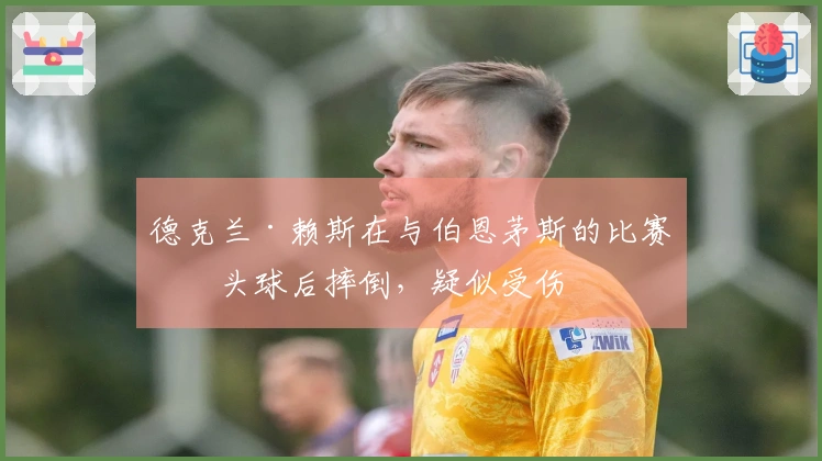 德克兰·赖斯在与伯恩茅斯的比赛中头球后摔倒，疑似受伤